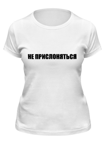 Заказать женскую футболку в Москве. Футболка классическая не прислоняться от Yuriy Vasilev - готовые дизайны и нанесение принтов.