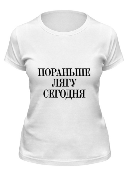 Заказать женскую футболку в Москве. Футболка классическая Пораньше лягу сегодня  от Design Ministry - готовые дизайны и нанесение принтов.