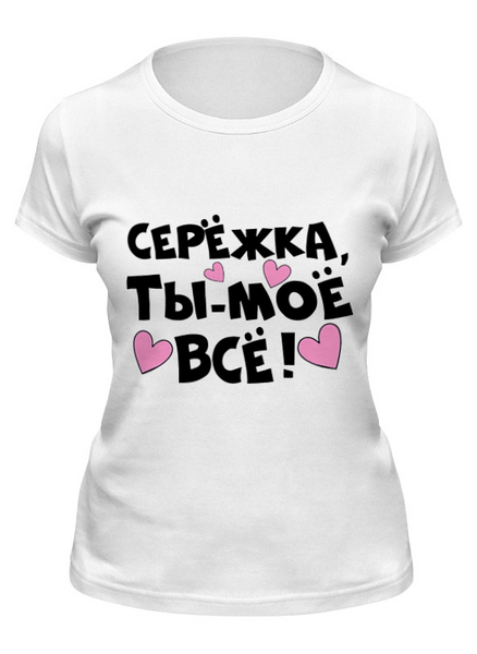Заказать женскую футболку в Москве. Футболка классическая Сережка - ты мое все от weeert - готовые дизайны и нанесение принтов.