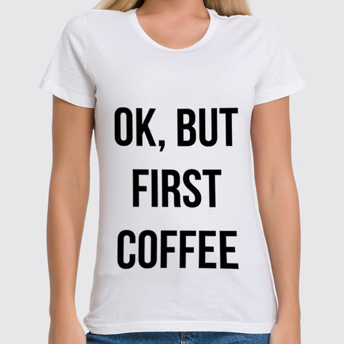 Заказать женскую футболку в Москве. Футболка классическая Хорошо, но сначала Кофе! от fanart - готовые дизайны и нанесение принтов.