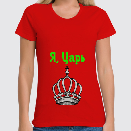 Заказать женскую футболку в Москве. Футболка классическая Я ,царь от ertbkju@mail.ru - готовые дизайны и нанесение принтов.