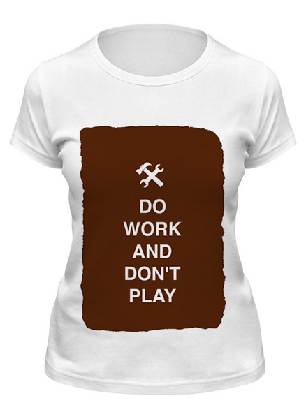 Заказать женскую футболку в Москве. Футболка классическая Do work and don't play от zen4@bk.ru - готовые дизайны и нанесение принтов.