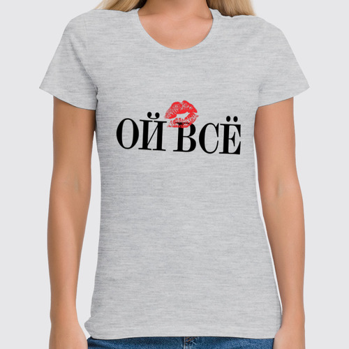 Заказать женскую футболку в Москве. Футболка классическая Ой всё от Design Ministry - готовые дизайны и нанесение принтов.