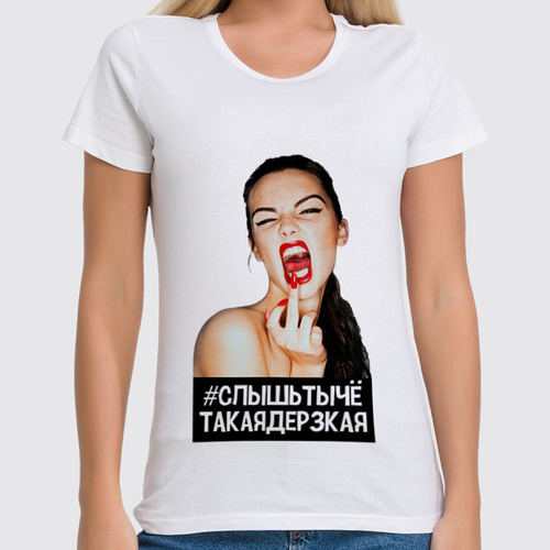 Заказать женскую футболку в Москве. Футболка классическая Слышь, ты чё такая дерзкая,а ? от Savara - готовые дизайны и нанесение принтов.