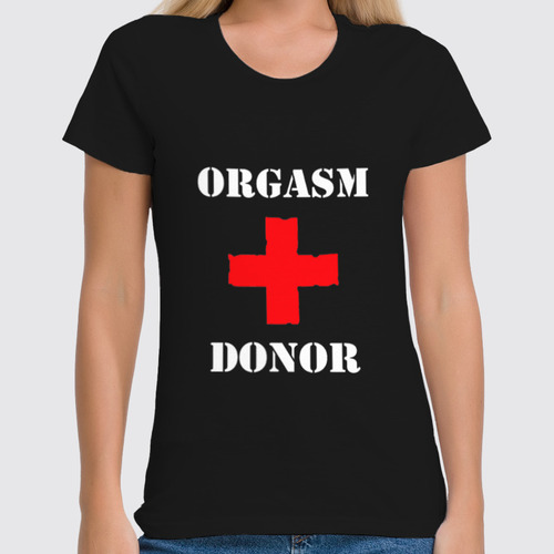 Заказать женскую футболку в Москве. Футболка классическая Orgasm donor от Елена  - готовые дизайны и нанесение принтов.