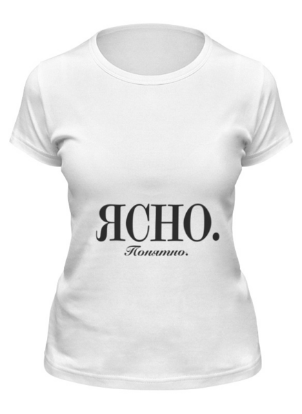 Заказать женскую футболку в Москве. Футболка классическая Ясно. Понятно от Design Ministry - готовые дизайны и нанесение принтов.