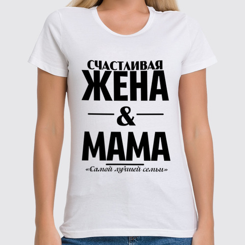 Заказать женскую футболку в Москве. Футболка классическая Счастливая жена и мама от weeert - готовые дизайны и нанесение принтов.