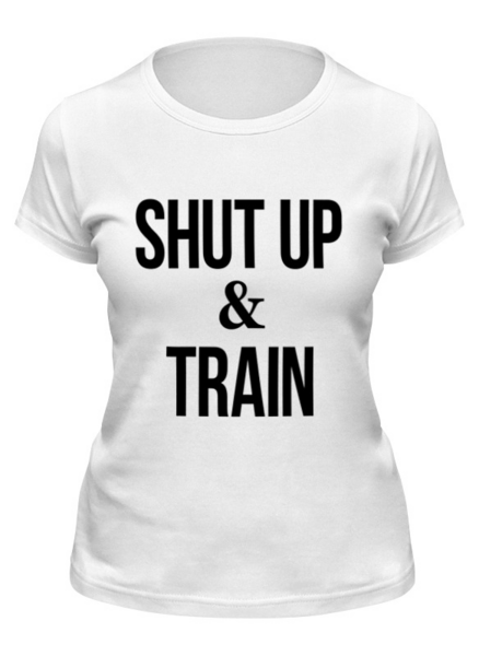Заказать женскую футболку в Москве. Футболка классическая Shut Up & Train – Заткнись и тренируйся от БОЕВОЕ САМБО - готовые дизайны и нанесение принтов.