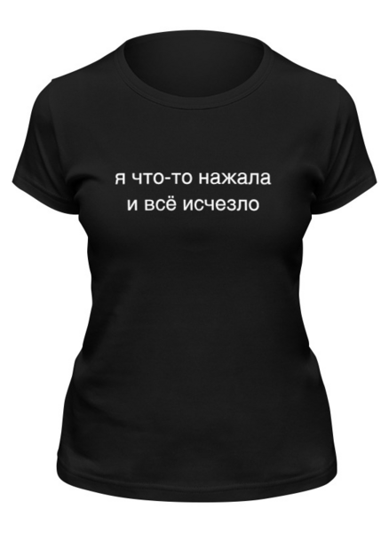 Заказать женскую футболку в Москве. Футболка классическая Я что-то нажала и всё исчезло от Анастасия Вахрушева - готовые дизайны и нанесение принтов.