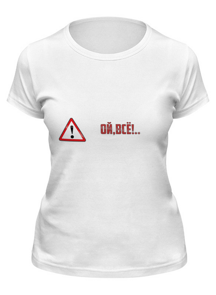 Заказать женскую футболку в Москве. Футболка классическая Дорожный знак - "Ой, всё!" от DraftCore - готовые дизайны и нанесение принтов.