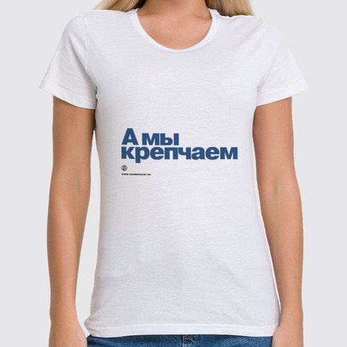 Заказать женскую футболку в Москве. Футболка классическая Коммерсантъ. А мы крепчаем от Коммерсантъ - готовые дизайны и нанесение принтов.