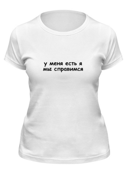 Заказать женскую футболку в Москве. Футболка классическая У меня есть я, мы справимся от serge-ro@mail.ru - готовые дизайны и нанесение принтов.