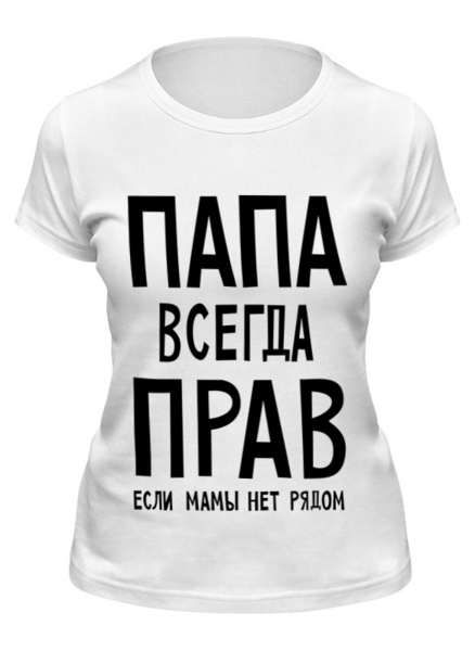 Заказать женскую футболку в Москве. Футболка классическая Папа всегда прав от cherdantcev - готовые дизайны и нанесение принтов.