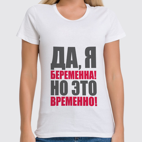Заказать женскую футболку в Москве. Футболка классическая Да, я беременна! Но это временно! от Ева Гришаева - готовые дизайны и нанесение принтов.