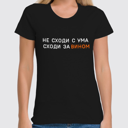 Заказать женскую футболку в Москве. Футболка классическая Не сходи с ума, сходи за вином от ВЕСЬ НА НЕРВАХ  - готовые дизайны и нанесение принтов.