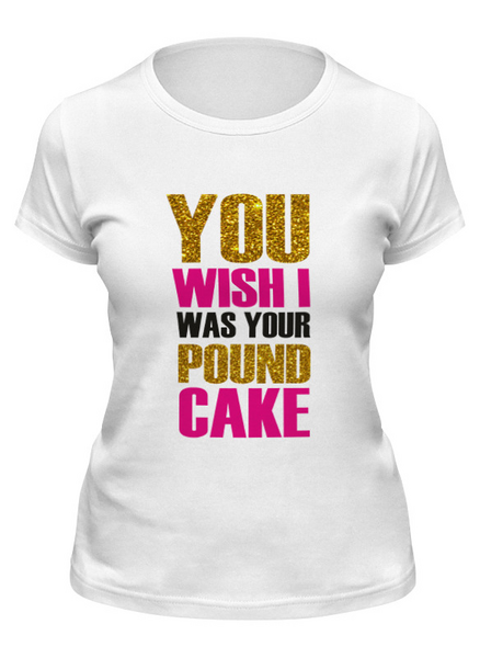 Заказать женскую футболку в Москве. Футболка классическая You wish i was your pound cake от Елена Елена - готовые дизайны и нанесение принтов.
