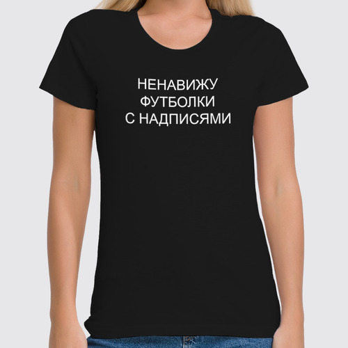 Заказать женскую футболку в Москве. Футболка классическая ненавижу футболки с надписями от queen  - готовые дизайны и нанесение принтов.