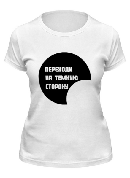 Заказать женскую футболку в Москве. Футболка классическая Переходи на темную сторону от Аркадий Морейнис - готовые дизайны и нанесение принтов.