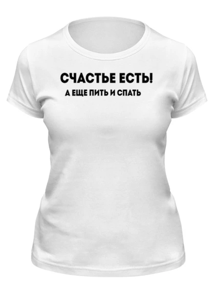 Заказать женскую футболку в Москве. Футболка классическая Счастье есть! А еще пить и спать  от Roman Buzunov - готовые дизайны и нанесение принтов.