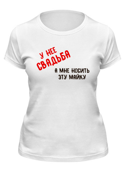 Заказать женскую футболку в Москве. Футболка классическая У нее свадьба, а мне носить эту майку от old.printio@ya.ru - готовые дизайны и нанесение принтов.