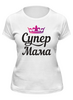 Заказать женскую футболку в Москве. Футболка классическая Супер Мама от Nos  - готовые дизайны и нанесение принтов.