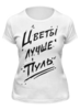 Заказать женскую футболку в Москве. Футболка классическая Цветы лучше пуль. от maxim ershov - готовые дизайны и нанесение принтов.