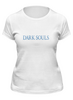 Заказать женскую футболку в Москве. Футболка классическая Dark Souls от THE_NISE  - готовые дизайны и нанесение принтов.