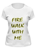 Заказать женскую футболку в Москве. Футболка классическая Fire Walk With Me от lixta - готовые дизайны и нанесение принтов.