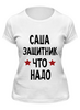 Заказать женскую футболку в Москве. Футболка классическая Саша защитник что надо  от cherdantcev - готовые дизайны и нанесение принтов.