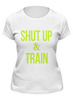 Заказать женскую футболку в Москве. Футболка классическая Shut Up & Train – Заткнись и тренируйся (2) от БОЕВОЕ САМБО - готовые дизайны и нанесение принтов.