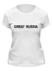 Заказать женскую футболку в Москве. Футболка классическая Great Russia 3 от Great Russia - готовые дизайны и нанесение принтов.