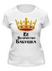 Заказать женскую футболку в Москве. Футболка классическая Ее величество бабушка от Nos  - готовые дизайны и нанесение принтов.