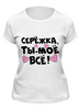 Заказать женскую футболку в Москве. Футболка классическая Сережка - ты мое все от weeert - готовые дизайны и нанесение принтов.