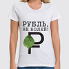 Заказать женскую футболку в Москве. Футболка классическая Рубль, не болей! от Дмитрий - готовые дизайны и нанесение принтов.
