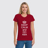 Заказать женскую футболку в Москве. Футболка классическая Keep calm and do ABA от BY STEPH  - готовые дизайны и нанесение принтов.