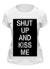 Заказать женскую футболку в Москве. Футболка классическая Shut up and kiss me от Polilog - готовые дизайны и нанесение принтов.