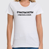 Заказать женскую футболку в Москве. Футболка классическая Счастье есть! А еще пить и спать  от Roman Buzunov - готовые дизайны и нанесение принтов.