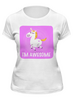 Заказать женскую футболку в Москве. Футболка классическая Unicorn - I'M AWESOME от sekator - готовые дизайны и нанесение принтов.