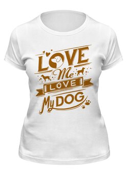 Заказать женскую футболку в Москве. Футболка классическая Люби и мою собаку от fanart - готовые дизайны и нанесение принтов.
