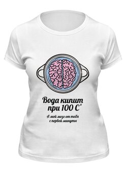 Заказать женскую футболку в Москве. Футболка классическая Вода кипит при 100C. А мой мозг от тебя от zen4@bk.ru - готовые дизайны и нанесение принтов.