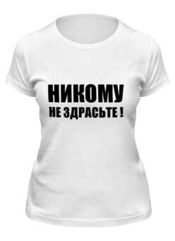 Заказать женскую футболку в Москве. Футболка классическая Никому не здрасьте! от Виктор Гришин - готовые дизайны и нанесение принтов.