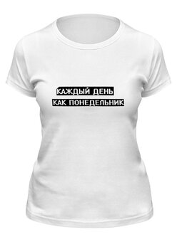 Заказать женскую футболку в Москве. Футболка классическая Понедельник от THE_NISE  - готовые дизайны и нанесение принтов.