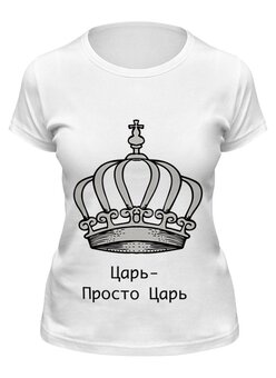 Заказать женскую футболку в Москве. Футболка классическая Царь-просто Царь от badarma2002@gmail.com - готовые дизайны и нанесение принтов.