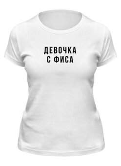Заказать женскую футболку в Москве. Футболка классическая Девочка с ФИСА от familya.pavel@ya.ru - готовые дизайны и нанесение принтов.