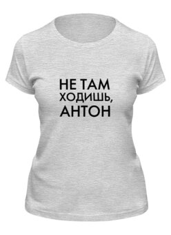 Заказать женскую футболку в Москве. Футболка классическая Не там ходишь, Антон от Alexander Bagno - готовые дизайны и нанесение принтов.