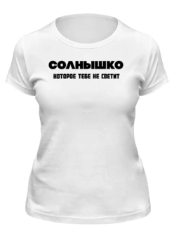 Заказать женскую футболку в Москве. Футболка классическая Солнышко, которое тебе не светит от Roman Buzunov - готовые дизайны и нанесение принтов.