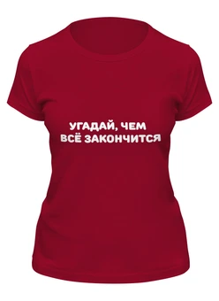 Заказать женскую футболку в Москве. Футболка классическая Угадай, чем всё закончится от Roman Buzunov - готовые дизайны и нанесение принтов.