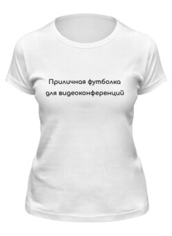 Заказать женскую футболку в Москве. Футболка классическая Приличная для видеоконференций  от Startech.vc  - готовые дизайны и нанесение принтов.