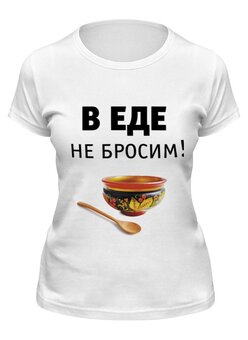 Заказать женскую футболку в Москве. Футболка классическая В еде не бросим! от Медиа-дом "Красный квадрат" - готовые дизайны и нанесение принтов.