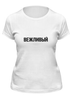 Заказать женскую футболку в Москве. Футболка классическая Вежливый от maestrmax - готовые дизайны и нанесение принтов.